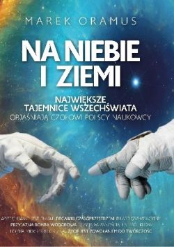 Okadka ksiki - Na niebie i ziemi: Najwiksze tajemnice wszechwiata objaniaj czoowi polscy naukowcy