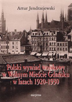 Okadka ksiki - Polski wywiad wojskowy w Wolnym Miecie Gdasku w latach 1920-1930