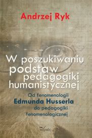 Okadka ksiki - W poszukiwaniu podstaw pedagogiki humanistycznej. Od fenomenologii Edmunda Husserla do pedagogiki fenomenologicznej