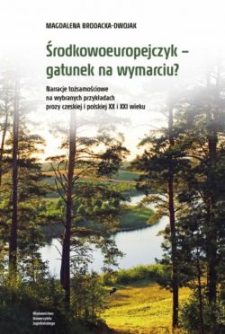 Okadka ksiki - rodkowoeuropejczyk  gatunek na wymarciu? Narracje tosamociowe na wybranych przykadach prozy czeskiej i polskiej XX i XXI wieku