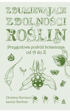 Okadka ksiki - Zdumiewajce zdolnoci rolin. Przygodowa podr botaniczna od A do Z