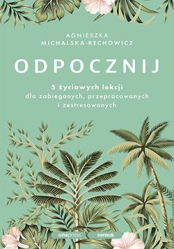 Okadka ksiki - Odpocznij. 5 yciowych lekcji dla zabieganych, przepracowanych i zestresowanych