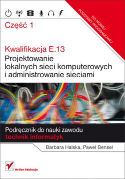 Okadka ksiki - Kwalifikacja E.13. Projektowanie lokalnych sieci komputerowych i administrowanie sieciami. Podrcznik do nauki zawodu technik informatyk. Cz 1