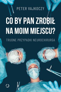 Okadka ksiki - Co by pan zrobi na moim miejscu? Trudne przypadki neurochirurga