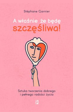 Okadka ksiki - A wanie, e bd szczliwa!. Sztuka tworzenia dobrego i penego radoci ycia