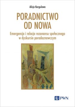 Okadka ksiki - Poradnictwo od nowa. Emergencja i relacja rezonansu spoecznego w dyskursie poradoznawczym