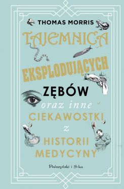 Okadka ksiki - Tajemnica eksplodujcych zbw oraz inne ciekawostki z historii medycyny