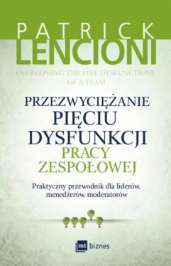 Okadka ksiki - Przezwycianie piciu dysfunkcji pracy zespoowej . Praktyczny przewodnik dla liderw, menederw, moderatorw 