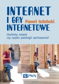 Okadka ksiki - Internet i gry internetowe. Osobisty rozwj czy ryzyko patologii zachowania?