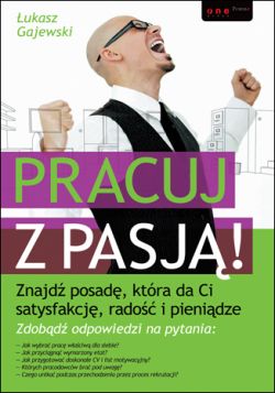 Okadka ksiki - Pracuj z pasj! Znajd posad, ktra da Ci satysfakcj, rado i pienidze