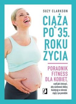 Okadka ksiki - Cia po 35. roku ycia. Poradnik fitness dla kobiet, czyli jak wiczy, aby zachowa dobr kondycj na czas ciy i po porodzie