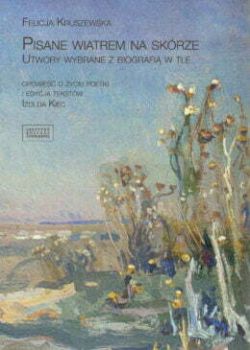 Okadka ksiki - Felicja Kruszewska. Pisane wiatrem na skrze. Utwory wybrane z biografi w tle 