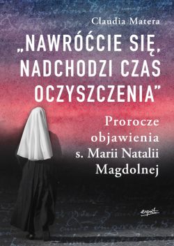 Okadka ksiki - Nawrcie si, nadchodzi czas oczyszczenia. Prorocze objawienia s. Marii Natalii Magdolnej