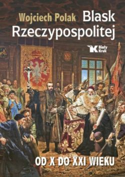 Okadka ksiki - Blask Rzeczypospolitej. Od X do XXI wieku