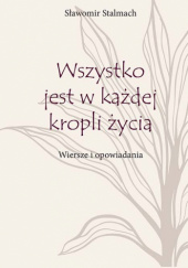 Okadka ksiki - Wszystko jest w kadej kropli ycia. Wiersze i opowiadania