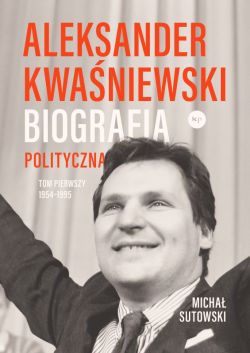 Okadka ksiki - Aleksander Kwaniewski. Biografia polityczna tom 1 1954-1995