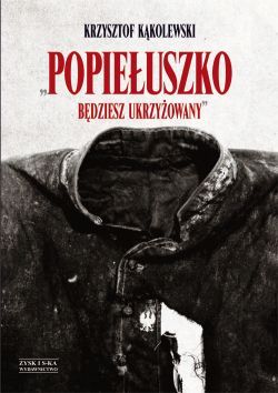 Okadka ksiki - Popieuszko. Bdziesz ukrzyowany
