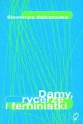 Okadka ksiki - Damy, rycerze i feministki: Kobiecy dyskurs emancypacyjny w Polsce