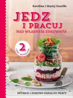 Okadka ksiki - Jedz i pracuj nad wasnym zdrowiem. . Szybkie i zdrowe dania do pracy