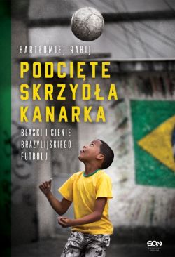 Okadka ksiki - Podcite skrzyda kanarka. Blaski i cienie brazylijskiego futbolu