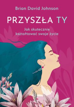 Okadka ksiki - Przysza ty. Jak skutecznie ksztatowa swoje ycie