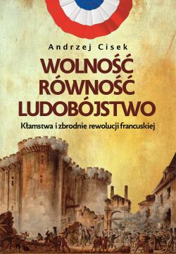 Okadka ksiki - Wolno, rwno, ludobjstwo. Kamstwa i zbrodnie rewolucji francuskiej