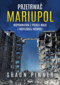 Okadka ksiki - Przetrwa Mariupol. Wspomnienia z pieka walk i rosyjskiej niewoli