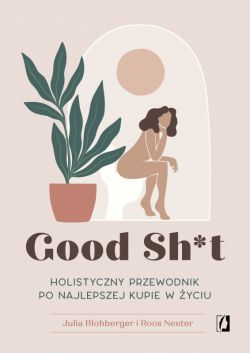 Okadka ksiki - Good Sh*t. Holistyczny przewodnik po najlepszej kupie w yciu