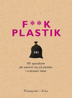 Okadka ksiki - F**k plastik. 101 sposobw jak uwolni si od plastiku i uratowa wiat