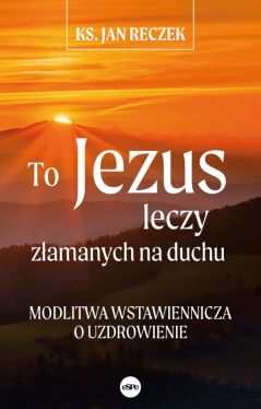 Okadka ksiki - To Jezus leczy zamanych na duchu. Modlitwa wstawiennicza o uzdrowienie