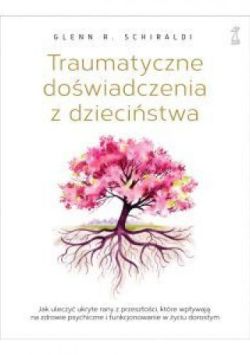 Okadka ksiki - Traumatyczne dowiadczenia z dziecistwa. Jak uleczy ukryte rany z przeszoci, ktre wpywaj na zdrowie psychiczne i funkcjonowanie w yciu dorosym