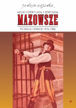 Okadka ksiki - Moje cztery lata z zespoem Mazowsze. Po kraju i wiecie 19761980