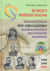 Okadka ksiki - W mocy Boego Ducha : Archidiecezjalny Rok Jubileuszowy Bogosawionych Mczennikw Gdaskich : 1939-1999, 2019