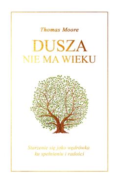 Okadka ksiki - Dusza nie ma wieku. Starzenie si jako wdrwka ku spenieniu i radoci