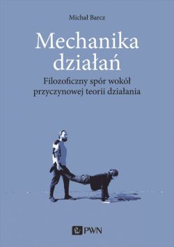 Okadka ksiki - Mechanika dziaa. Filozoficzny spr wok przyczynowej teorii dziaania