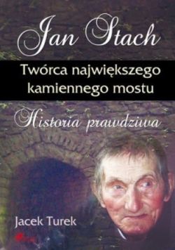 Okadka ksiki - Jan Stach. Twrca najwikszego kamiennego mostu. Historia prawdziwa