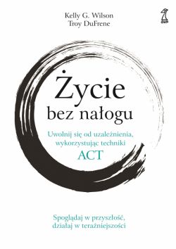 Okadka ksiki - ycie bez naogu. Uwolnij si od uzalenienia, wykorzystujc techniki ACT