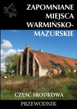 Okadka ksiki - Zapomniane miejsca Warmisko-mazurskie, cz rodkowa