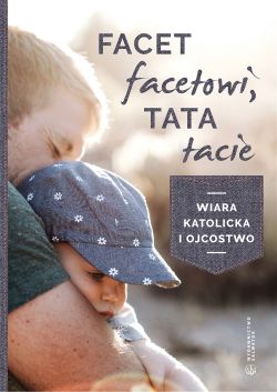 Okadka ksiki - Facet facetowi, tata tacie. Wiara katolicka i ojcostwo