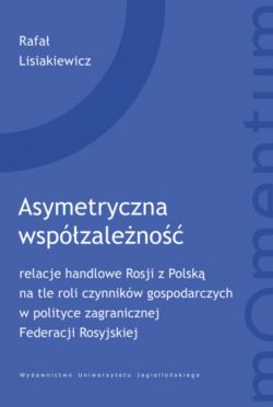 Okadka ksiki - Asymetryczna wspzaleno. relacje handlowe Rosji z Polsk na tle roli czynnikw gospodarczych w polityce zagranicznej Federacji Rosyjskiej