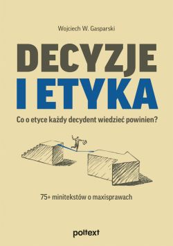 Okadka ksiki - Decyzje i etyka. Co o etyce kady decydent wiedzie powinien? 75+ minitekstw o maxisprawach