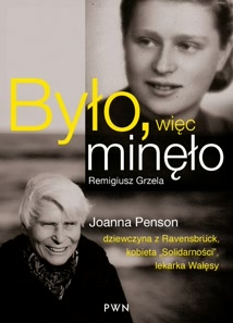 Okadka ksiki - Byo, wic mino. Joanna Penson – dziewczyna z Ravensbrck, wychowanka „Solidarnoci”, lekarka Wasy