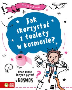 Okadka ksiki - Mam pytanie. Jak skorzysta z toalety w kosmosie? Oraz wiele innych pyta o kosmos