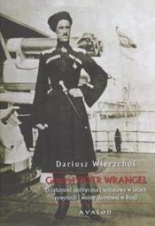 Okadka ksiki - Genera Piotr Wrangel. Dziaalno polityczna i wojskowa w latach rewolucji i wojny domowej w Rosji