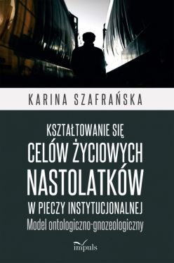 Okadka ksiki - Ksztatowanie si celw yciowych nastolatkw w pieczy instytucjonalnej . Model ontologiczno-gnozeologiczny