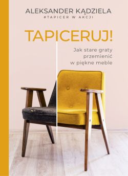 Okadka ksiki - Tapiceruj! Jak stare graty przemieni w pikne meble