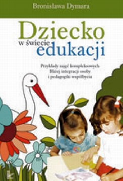 Okadka ksiki - Dziecko w wiecie edukacji. Przykady zaj kompleksowych Bliej integracji osoby i pedagogiki wspbycia. XIX tom serii: Nauczy