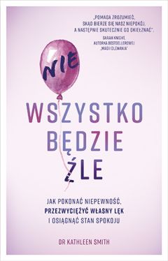 Okadka ksiki - Nie wszystko bdzie le. Jak pokona niepewno, przezwyciy wasny lk i osign stan spokoju