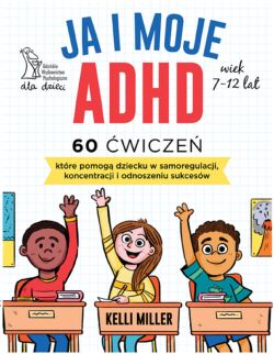 Okadka ksiki - Ja i moje ADHD. 60 wicze, ktre pomog dziecku w samoregulacji, koncentracji i odnoszeniu sukcesw.