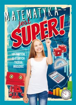 Okadka ksiki - Matematyka jest super! 101 faktw, o ktrych trzeba wiedzie